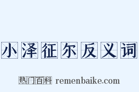 小泽征尔反义词是什么意思的图片